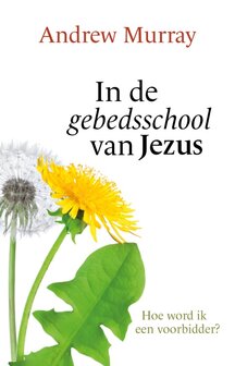 GELOOFSOPBOUW Andrew Murray "In de gebedsschool van Jezus"