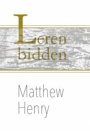 GELOOFSOPBOUW Matthew Henry "Leren bidden"